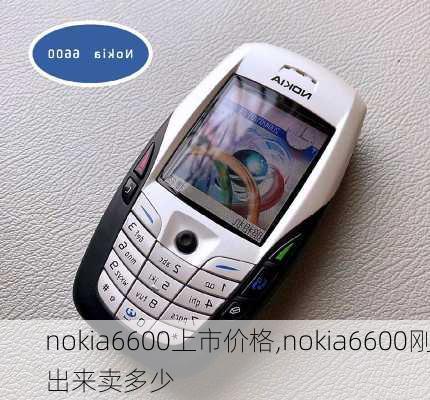 nokia6600上市价格,nokia6600刚出来卖多少